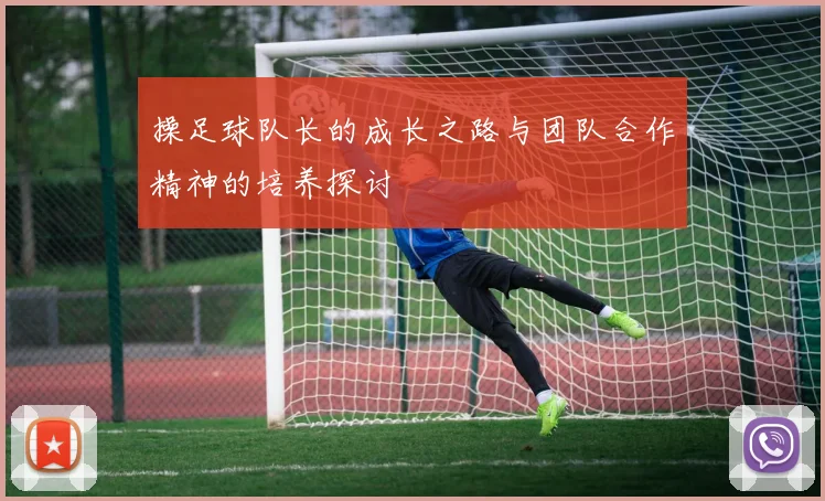 操足球队长的成长之路与团队合作精神的培养探讨
