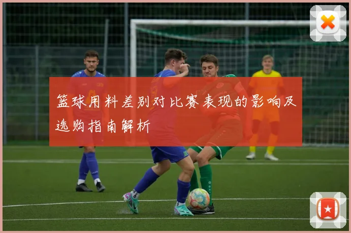 篮球用料差别对比赛表现的影响及选购指南解析