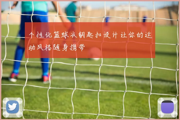 个性化篮球衣钥匙扣设计让你的运动风格随身携带