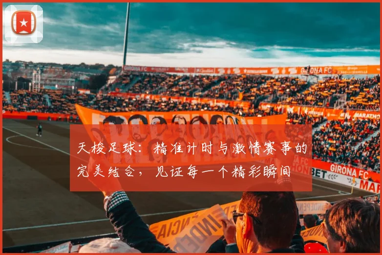 天梭足球：精准计时与激情赛事的完美结合，见证每一个精彩瞬间