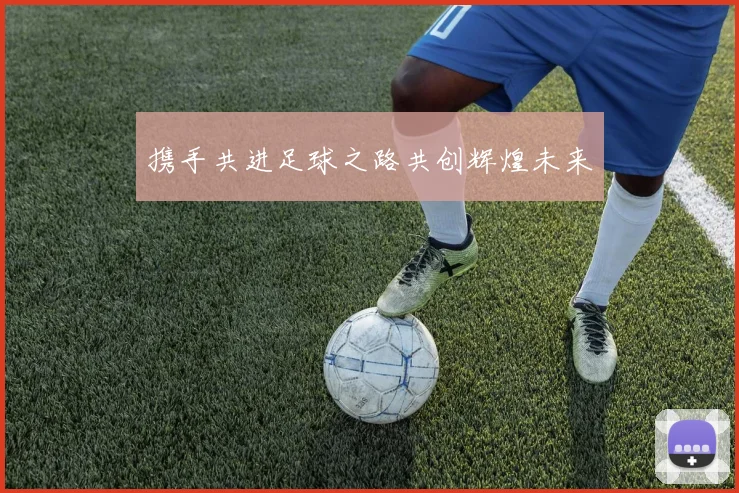 携手共进足球之路共创辉煌未来