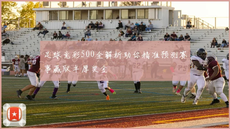 足球竞彩500全解析助你精准预测赛事赢取丰厚奖金