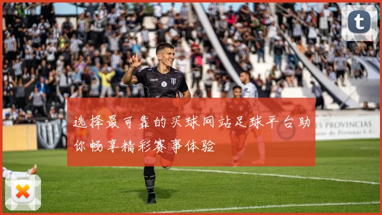 选择最可靠的买球网站足球平台助你畅享精彩赛事体验