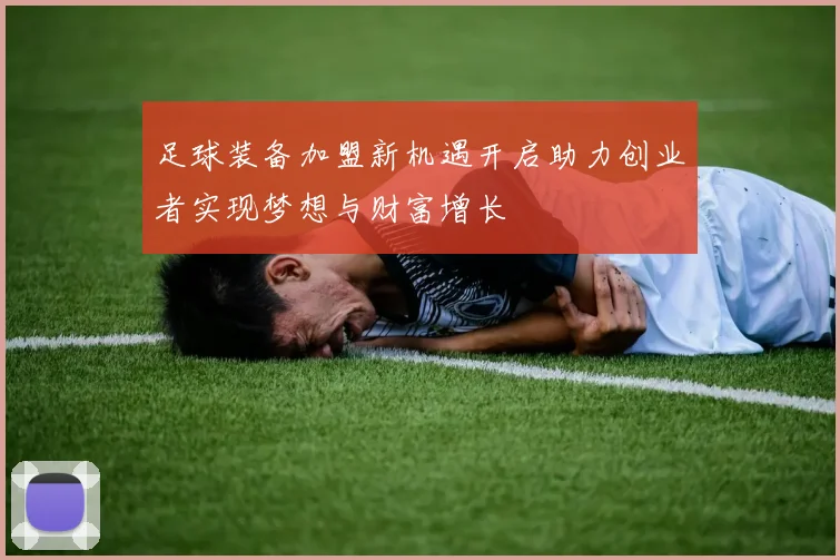 足球装备加盟新机遇开启助力创业者实现梦想与财富增长