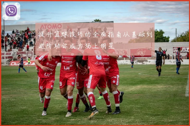 提升篮球技巧的全面指南从基础到进阶助你成为场上明星